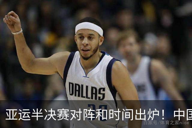 亚运半决赛对阵和时间出炉！中国男篮再遇老对手，18日CCTV5直播