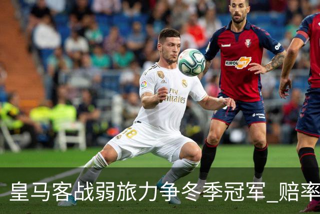 皇马客战弱旅力争冬季冠军 赔率:上半场就领先