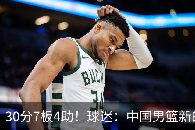 30分7板4助！球迷：中国男篮新的王牌球员